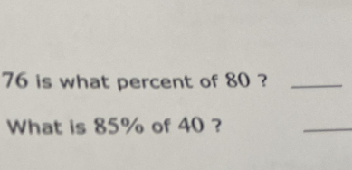 76 is what percent of 80 ?_ 
What is 85% of 40 ? 
_