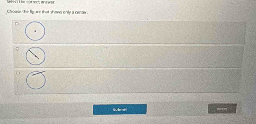 Select the correct answer 
Choose the figure that shows only a center. 
submit Rese