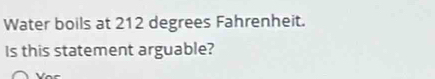 Water boils at 212 degrees Fahrenheit. 
Is this statement arguable? 
Vo