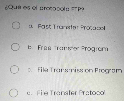 ¿Qué es el protocolo FTP?
a. Fast Transfer Protocol
b. Free Transfer Program
c. File Transmission Program
d. File Transfer Protocol