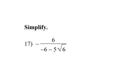 Simplify. 
17) - 6/-6-5sqrt(6) 