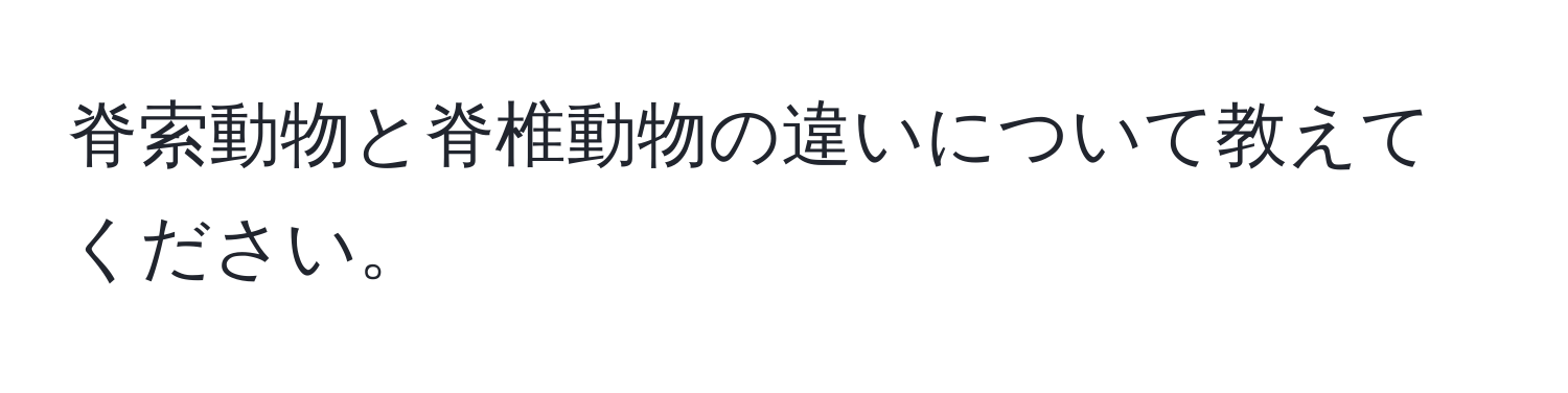 脊索動物と脊椎動物の違いについて教えてください。