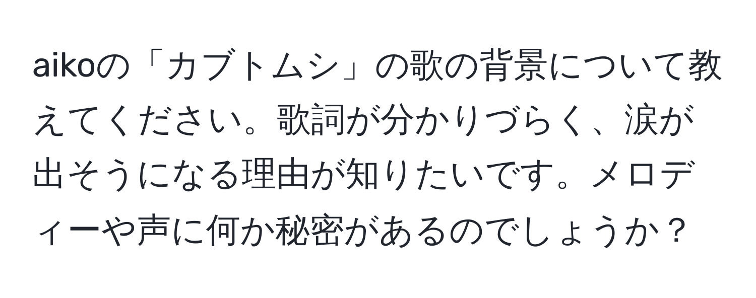 aikoの「カブトムシ」の歌の背景について教えてください。歌詞が分かりづらく、涙が出そうになる理由が知りたいです。メロディーや声に何か秘密があるのでしょうか？