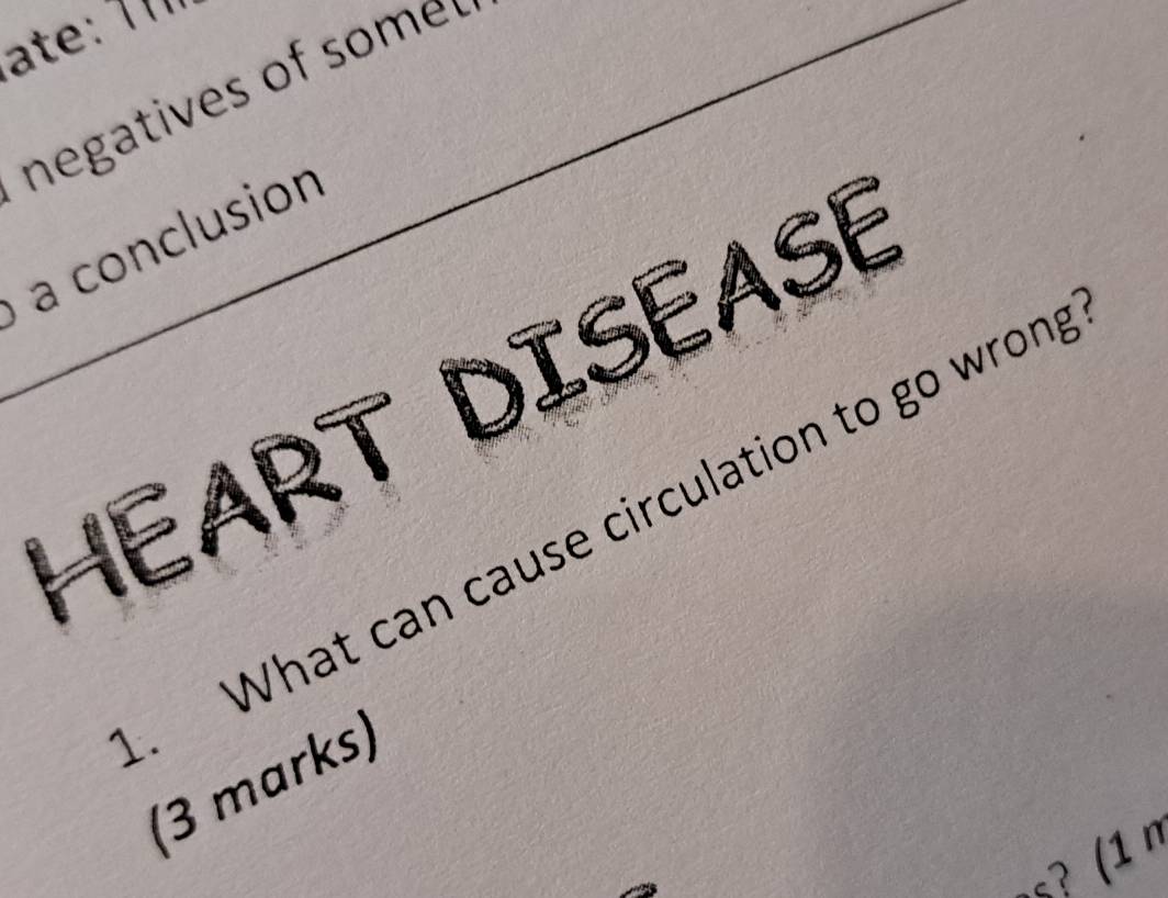 ate: 11 
negatives of some 
a conclusion 
HEART DISEASE 
. What can cause circulation to go wrong 
(3 marks) 
2§? (¹ n