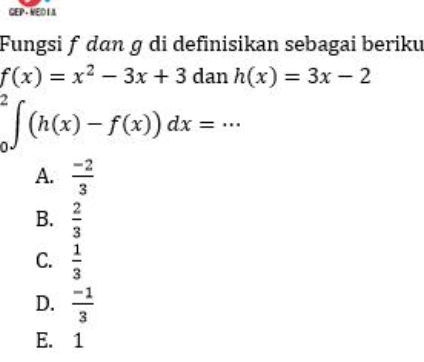 GEP - VED I I
Fungsi f dɑn ɡ di definisikan sebagai beriku
f(x)=x^2-3x+3 dan h(x)=3x-2
_0^(2∈t (h(x)-f(x))dx=·s
A. frac -2)3
B.  2/3 
C.  1/3 
D.  (-1)/3 
E. 1