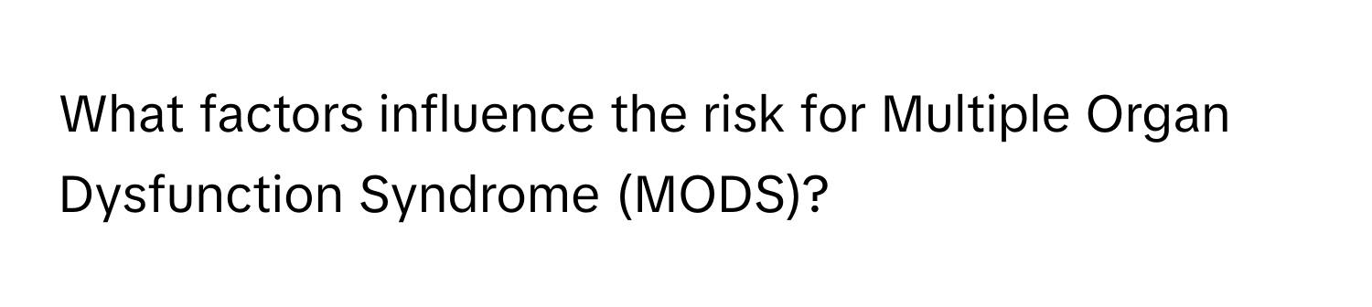 What factors influence the risk for Multiple Organ Dysfunction Syndrome (MODS)?