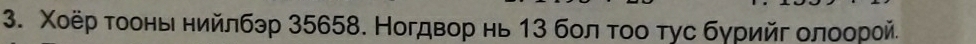 Χοёр τοоньί ηийлбэр 35658. Ногдвор нь 13 бол τοо τус бγρийг οлοорой.