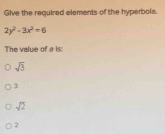 Give the required elements of the hyperbola.
2y^2-3x^2=6
The value of a is:
sqrt(3)
3
sqrt(2)
2