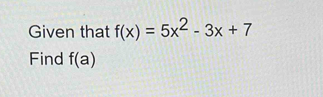 Given that f(x)=5x^2-3x+7
Find f(a)