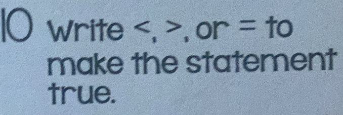 Write , , or=to
make the statement 
true.