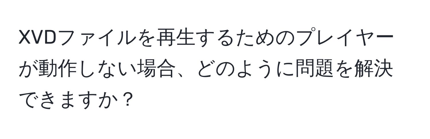 XVDファイルを再生するためのプレイヤーが動作しない場合、どのように問題を解決できますか？