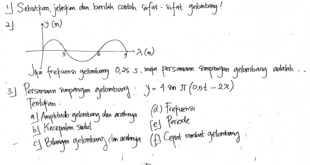 SebutYan, jeleskon dan berilan contoh sirfat-sifat gelombang!
2)
Jikea fretuensi gelomblarng o, 25 5, maken persaman simpangan gelombang adalah.
3. 1 Persamaan simpangan gelombarg y=48 in π (0.5t-2x)
Tenturan :
as Amplitudo gelombang dan arahnya (a) Frefuensi
by Becepatan sudat
[e) Periode
() Blangon gelombang con ardany (f) Cerpet cambert gelonbany