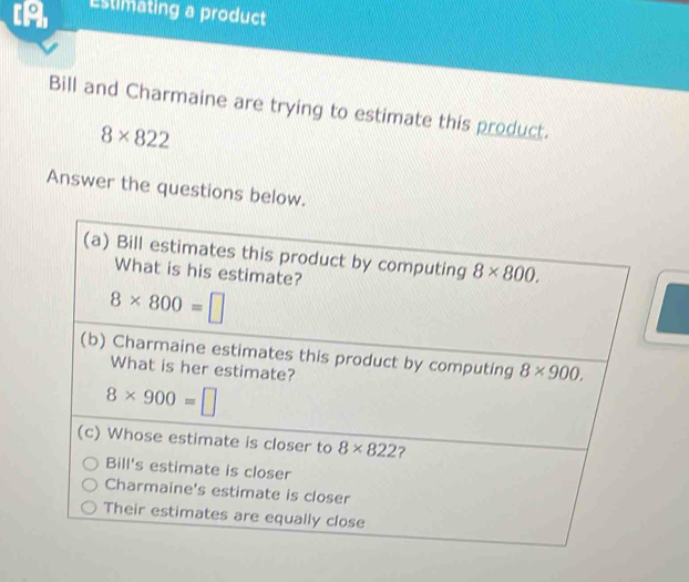 [A Estimating a product
Bill and Charmaine are trying to estimate this product.
8* 822
Answer the questions below.