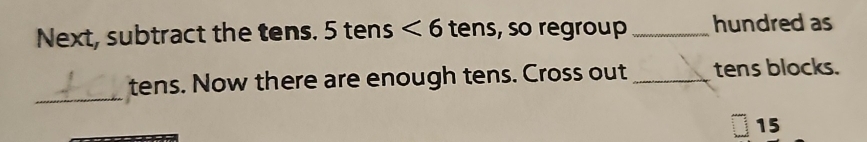 Next, subtract the tens. 5 tens <6</tex> tens, so regroup _hundred as 
_ 
tens. Now there are enough tens. Cross out _tens blocks.
15