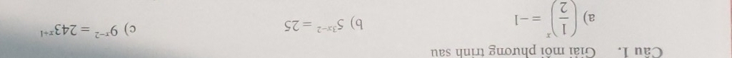 Giải mồi phương trình sau 
a) ( 1/2 )^x=-1
b) 5^(3x-2)=25
c) 9^(x-2)=243^(x+1)