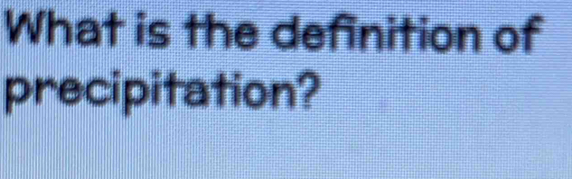 What is the definition of 
precipitation?