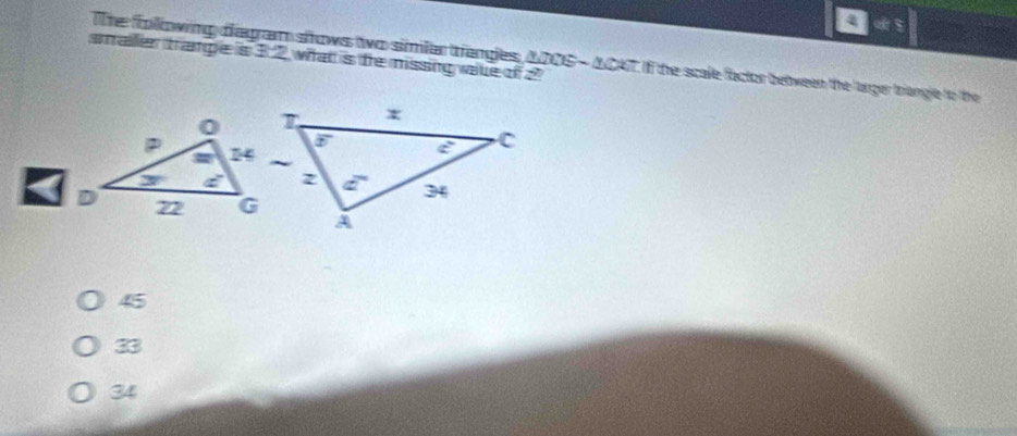 2 ifs
smaller trarge is 3 2 what is fe missing vake of ? The folowing diagram shrows two simiar trangles, ADOS - ACAT. If the scale factor between the larger trangle to the
45
33
34