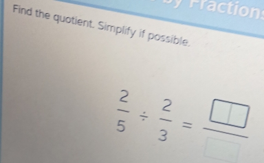 Fractions 
Find the quotient. Simplify if possible.
 2/5 /  2/3 = □ /□  