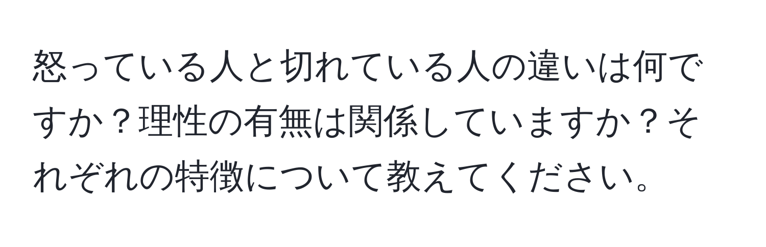 怒っている人と切れている人の違いは何ですか？理性の有無は関係していますか？それぞれの特徴について教えてください。