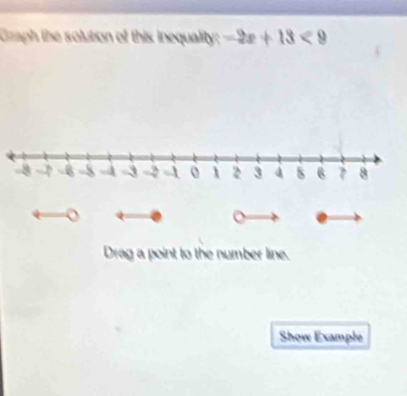 Graph the solution of this inequality; -2x+13<9</tex> 
Drag a point to the number line. 
Show Example