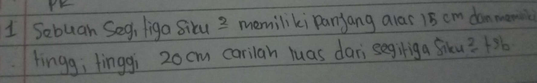 Sebuan Seg, figa sicu 2 memiliki Panjang alas 15 cm don monc 
lingg; finggi 20cm carilah luas dari segiriga Siku? +36