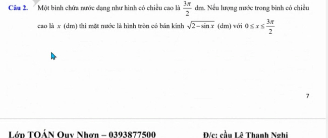 Một bình chứa nước dạng như hình có chiều cao là  3π /2 dm 1. Nếu lượng nước trong bình có chiều 
cao là x (dm) thì mặt nước là hình tròn có bán kính sqrt(2-sin x) (d_ n) với 0≤ x≤  3π /2 
7 
Lớp TOÁN Ouy Nhơn - 0393877500 Đ/c: cầu Lê Thanh Nghi