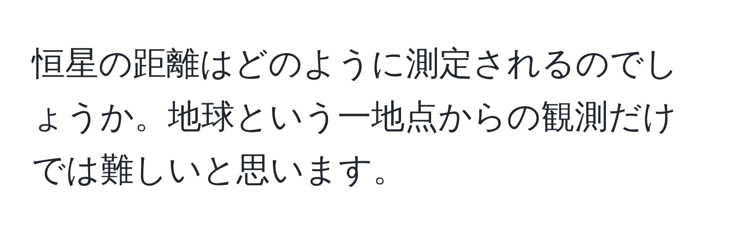 恒星の距離はどのように測定されるのでしょうか。地球という一地点からの観測だけでは難しいと思います。