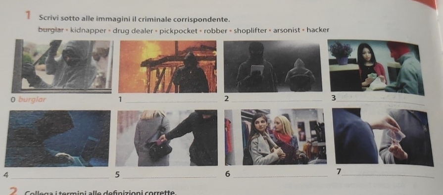 Scrivi sotto alle immagini il criminale corrispondente. 
burglar » kidnapper » drug dealer » pickpocket » robber » shoplifter » arsonist » hacker
0 burglar 1 _2 _ 
_4 
_5 
_6 
_ 
7 
Cellega i termini alle defnizioni corrette