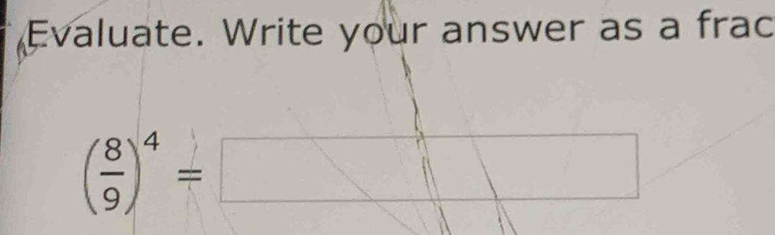 Evaluate. Write your answer as a frac
( 8/9 )^4=