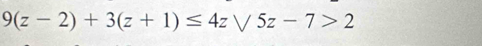 9(z-2)+3(z+1)≤ 4zsqrt(5z)-7>2