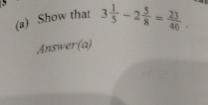 Show that 3 1/5 -2 5/8 = 23/40 . 
Answer(a)