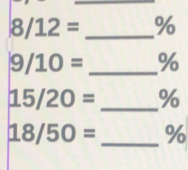 8/12=
%
9/10= _
%
15/20= _
%
18/50= _
%