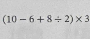 (10-6+8/ 2)* 3