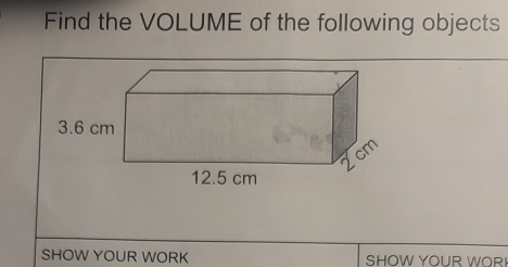 Find the VOLUME of the following objects 
SHOW YOUR WORK SHOW YOUR WORI