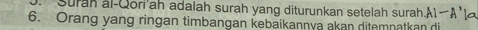 Surah al-Qori'ah adalah surah yang diturunkan setelah surah. AI-A' la 
6. Orang yang ringan timbangan kebaikannya akan ditemnatkan di