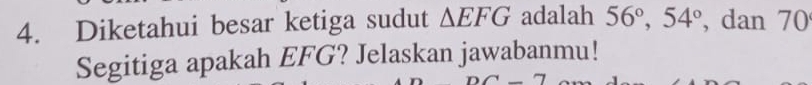 Diketahui besar ketiga sudut △ EFG adalah 56°, 54° , dan 70
Segitiga apakah EFG? Jelaskan jawabanmu!