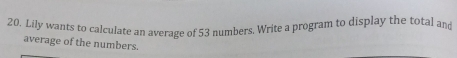 Lily wants to calculate an average of 53 numbers. Write a program to display the total and 
average of the numbers.