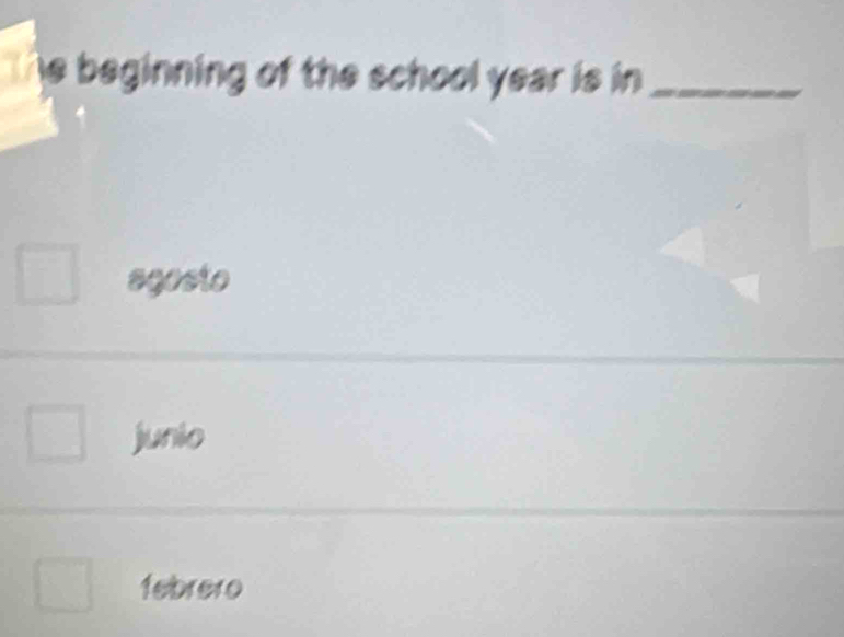 The beginning of the school year is in_
agosto
junio
febrero