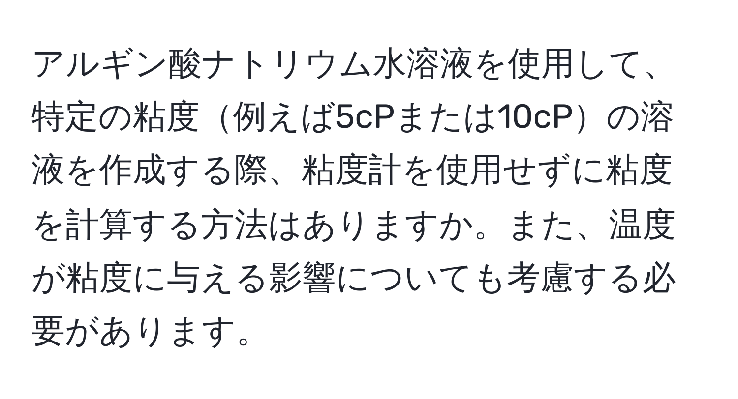 アルギン酸ナトリウム水溶液を使用して、特定の粘度例えば5cPまたは10cPの溶液を作成する際、粘度計を使用せずに粘度を計算する方法はありますか。また、温度が粘度に与える影響についても考慮する必要があります。