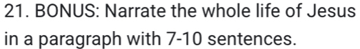 BONUS: Narrate the whole life of Jesus 
in a paragraph with 7 - 10 sentences.