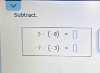 Subtract.
5-(-8)=□
-7-(-3)=□