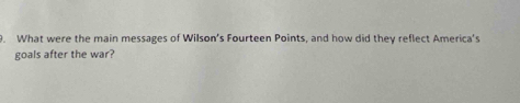 What were the main messages of Wilson’s Fourteen Points, and how did they reflect America's 
goals after the war?