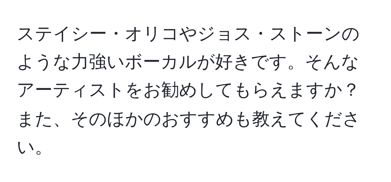 ステイシー・オリコやジョス・ストーンのような力強いボーカルが好きです。そんなアーティストをお勧めしてもらえますか？また、そのほかのおすすめも教えてください。