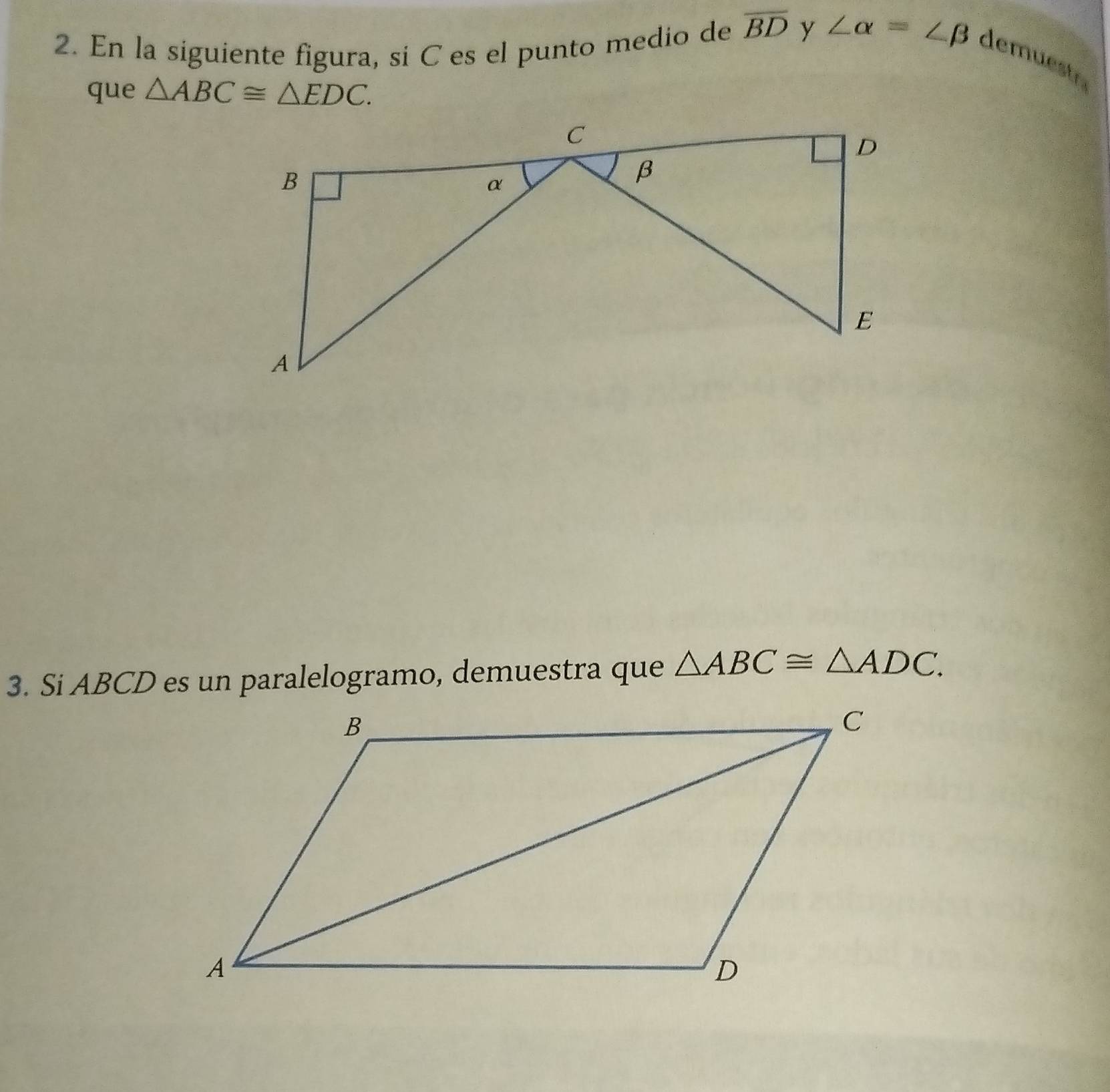 En la siguiente figura, si C es el punto medio de overline BD y ∠ alpha =∠ beta demuestr. 
que △ ABC≌ △ EDC. 
3. Si ABCD es un paralelogramo, demuestra que △ ABC≌ △ ADC.