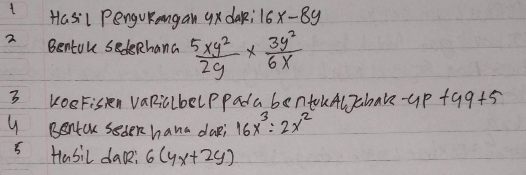 Hasil PenguRangan 9xdak; 16x-8y
2 
Bentok sedeRhana  5xy^2/2y *  3y^2/6x 
3 KOFisRn vaRiclbelPPad a bentkAlJahake -4p+9q+5
9 Bentak seden hana daRi 16x^3:2x^2
5 Hasil dace: 6(4x+2y)