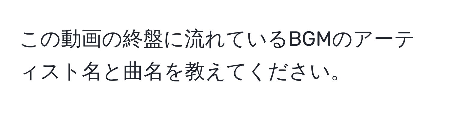 この動画の終盤に流れているBGMのアーティスト名と曲名を教えてください。