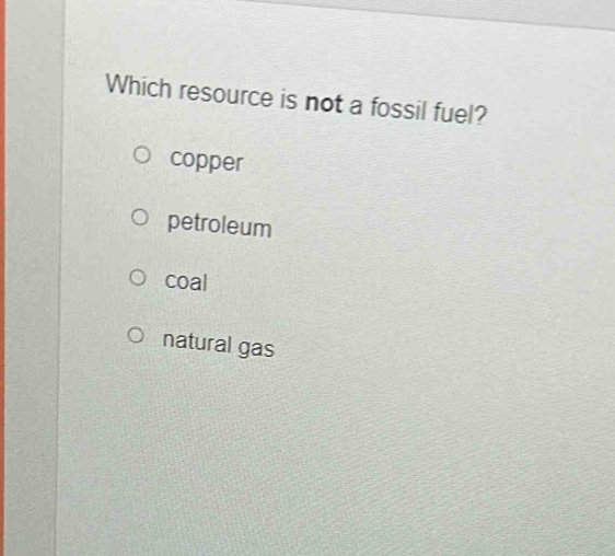 Which resource is not a fossil fuel?
copper
petroleum
coal
natural gas