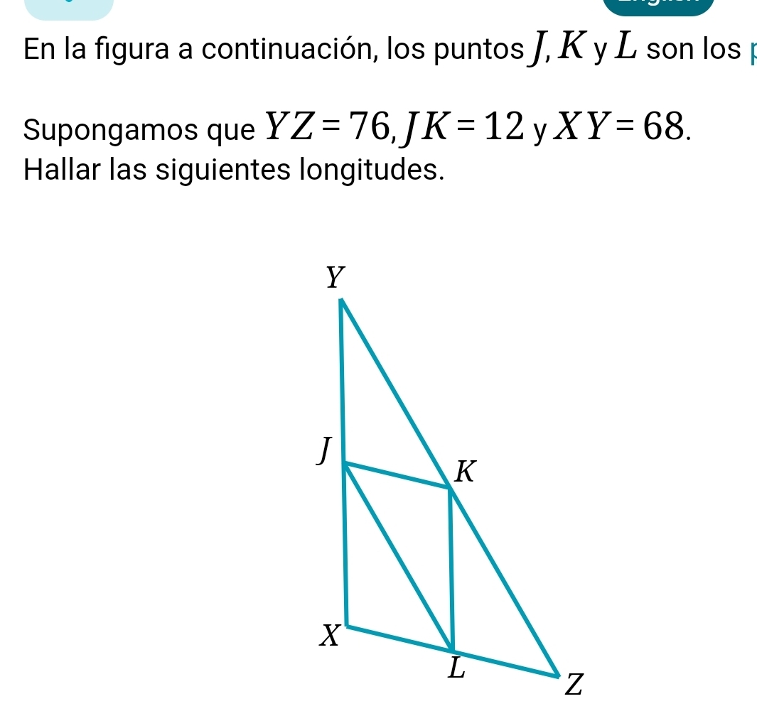 En la figura a continuación, los puntos J, K y L son los p
Supongamos que YZ=76, JK=12 y XY=68. 
Hallar las siguientes longitudes.