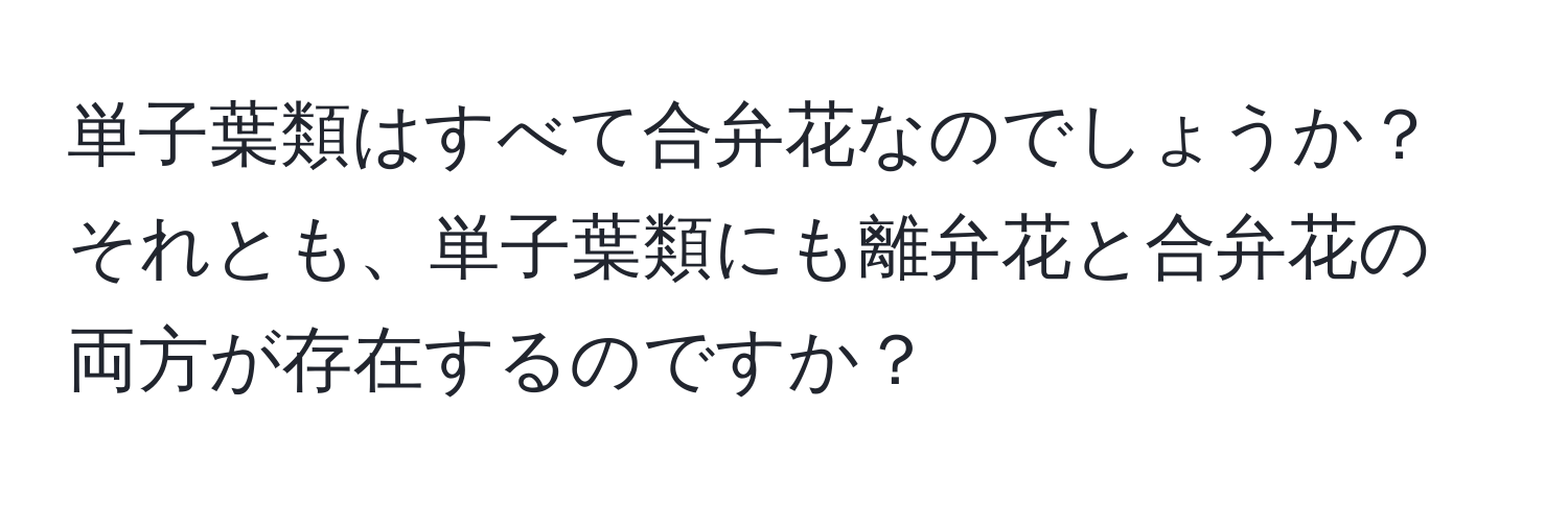 単子葉類はすべて合弁花なのでしょうか？それとも、単子葉類にも離弁花と合弁花の両方が存在するのですか？