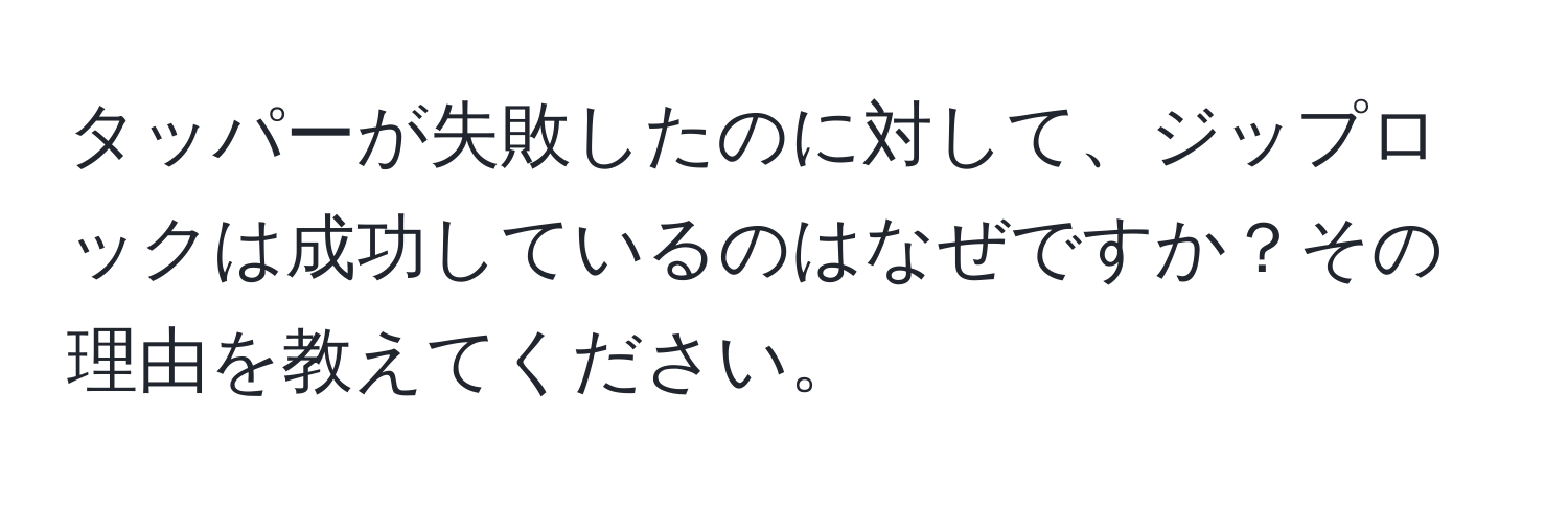 タッパーが失敗したのに対して、ジップロックは成功しているのはなぜですか？その理由を教えてください。